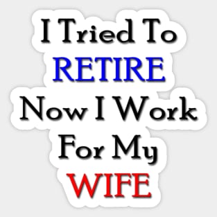 I tried to retire now I work for my wife Sticker